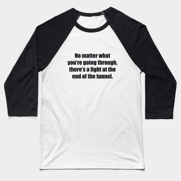 No matter what you’re going through, there’s a light at the end of the tunnel Baseball T-Shirt by BL4CK&WH1TE 